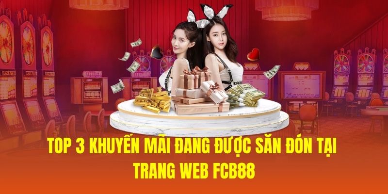 Top 3 khuyến mãi đang được săn đón tại trang web FCB88