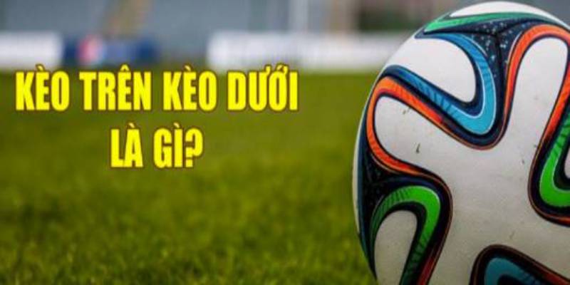 Kèo trên kèo dưới là gì?